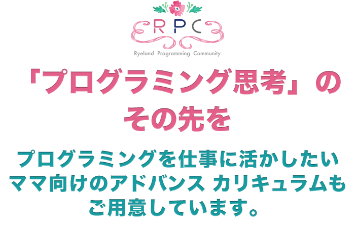 「プログラミング思考」のその先をプログラミングを仕事に活かしたいママ向けのカリキュラムも用意！